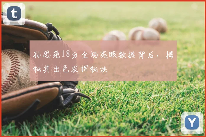孙思尧18分全场亮眼数据背后，揭秘其出色发挥秘诀