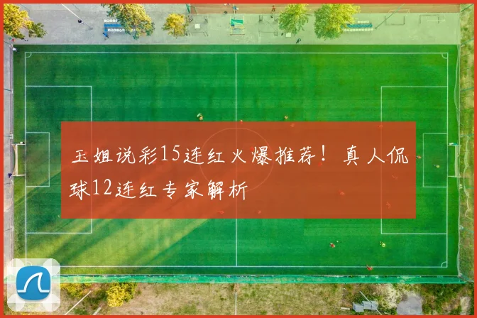 玉姐说彩15连红火爆推荐！真人侃球12连红专家解析