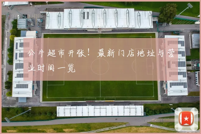 公牛超市开张！最新门店地址与营业时间一览