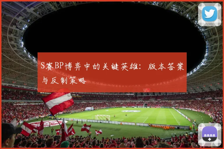 S赛BP博弈中的关键英雄：版本答案与反制策略