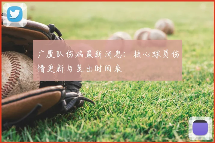 广厦队伤病最新消息:核心球员伤情更新与复出时间表
