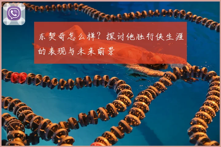 东契奇怎么样?探讨他独行侠生涯的表现与未来前景