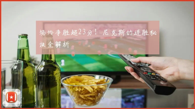 场均净胜超23分！尼克斯的连胜秘诀全解析