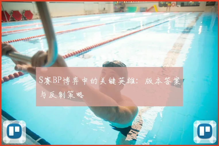 S赛BP博弈中的关键英雄:版本答案与反制策略
