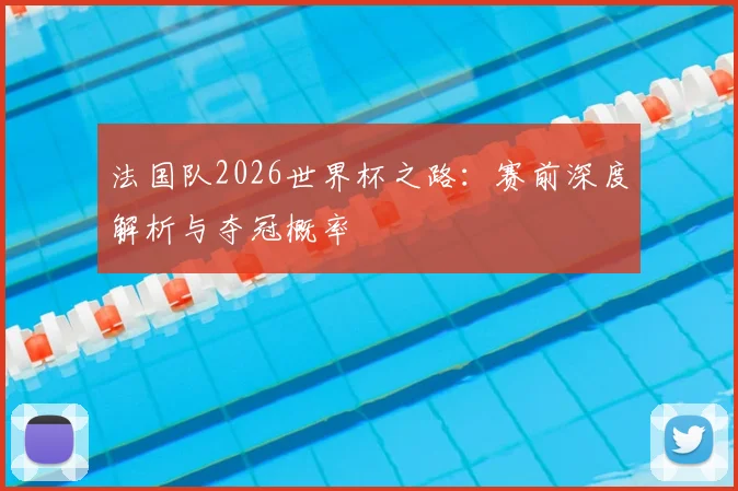 法国队2026世界杯之路：赛前深度解析与夺冠概率