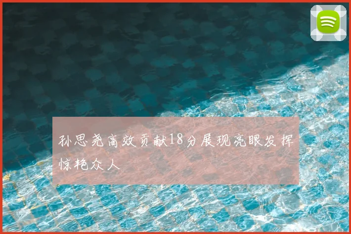 孙思尧高效贡献18分展现亮眼发挥惊艳众人