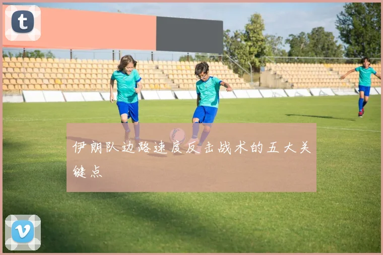 伊朗队边路速度反击战术的五大关键点