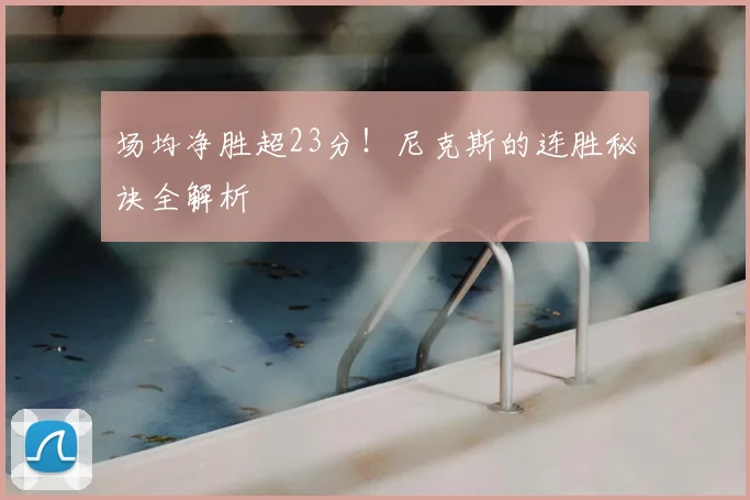 场均净胜超23分！尼克斯的连胜秘诀全解析