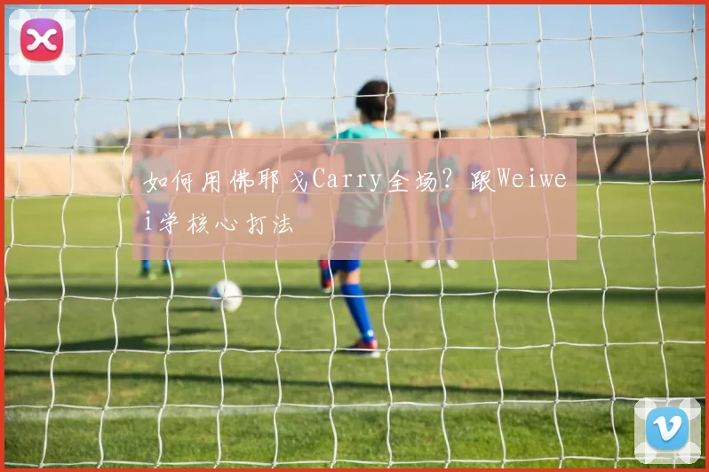 如何用佛耶戈Carry全场？跟Weiwei学核心打法